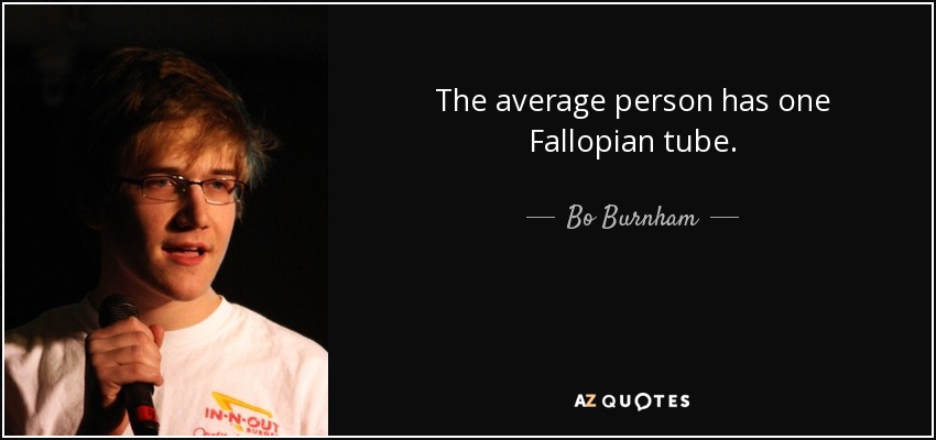 The average person has one Fallopian tube. - Bo Burnham