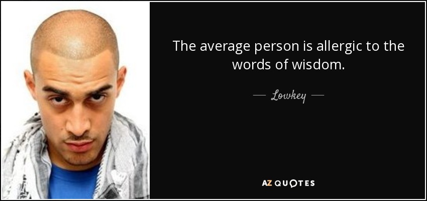 The average person is allergic to the words of wisdom. - Lowkey