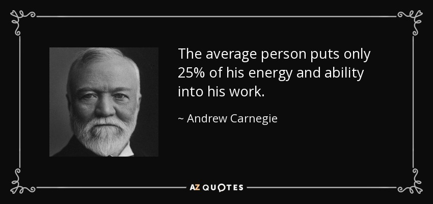 The average person puts only 25% of his energy and ability into his work. - Andrew Carnegie