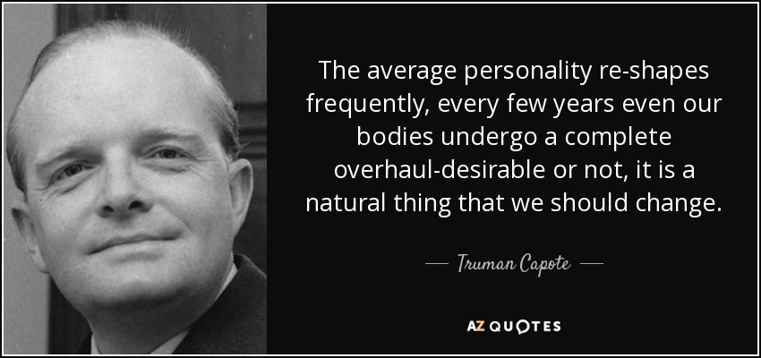 The average personality re-shapes frequently, every few years even our bodies undergo a complete overhaul-desirable or not, it is a natural thing that we should change. - Truman Capote