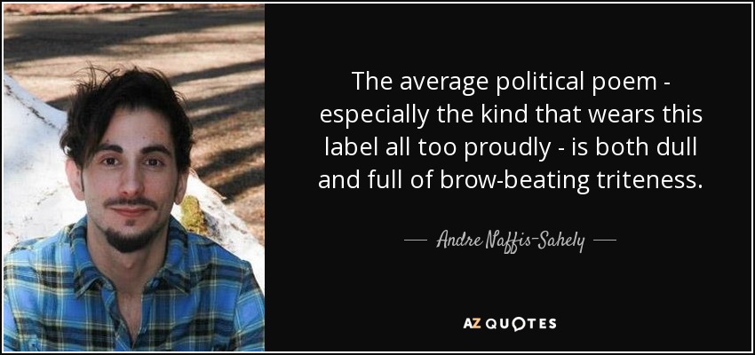 The average political poem - especially the kind that wears this label all too proudly - is both dull and full of brow-beating triteness. - Andre Naffis-Sahely