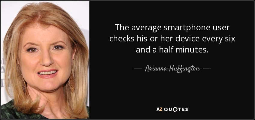 The average smartphone user checks his or her device every six and a half minutes. - Arianna Huffington