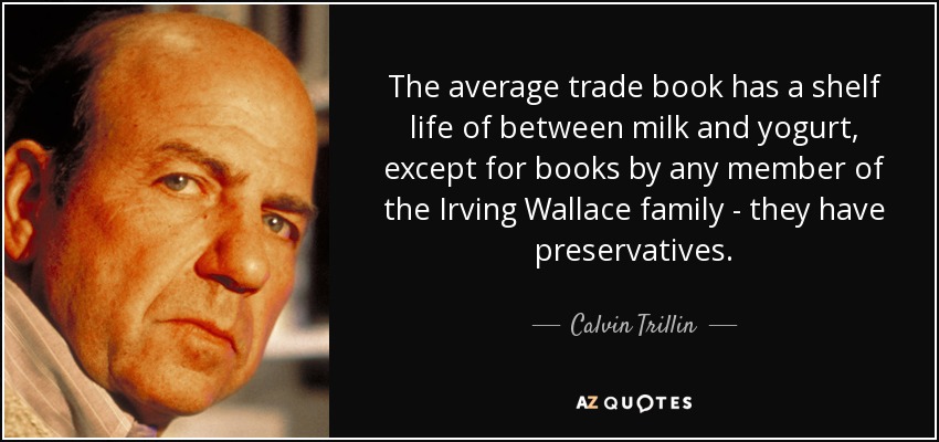 The average trade book has a shelf life of between milk and yogurt, except for books by any member of the Irving Wallace family - they have preservatives. - Calvin Trillin