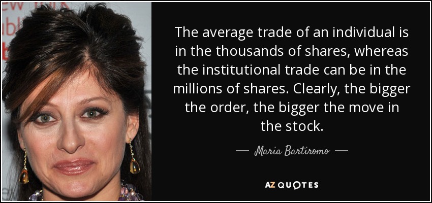 The average trade of an individual is in the thousands of shares, whereas the institutional trade can be in the millions of shares. Clearly, the bigger the order, the bigger the move in the stock. - Maria Bartiromo