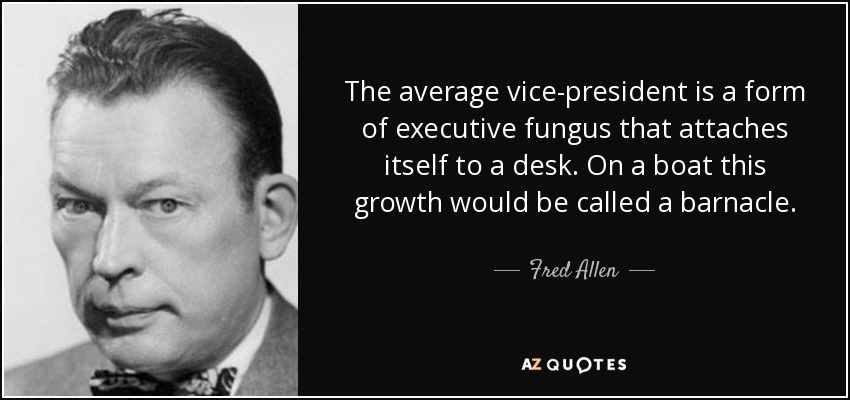 The average vice-president is a form of executive fungus that attaches itself to a desk. On a boat this growth would be called a barnacle. - Fred Allen
