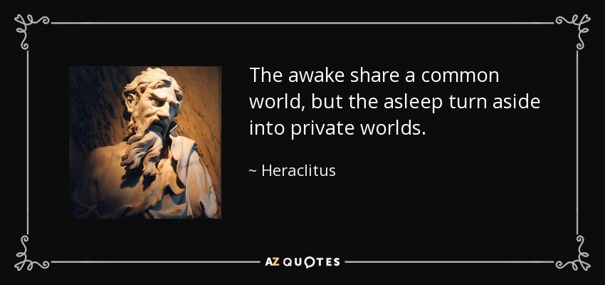 The awake share a common world, but the asleep turn aside into private worlds. - Heraclitus