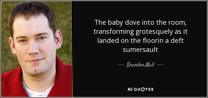 The baby dove into the room, transforming grotesquely as it landed on the floorin a deft sumersault - Brandon Mull
