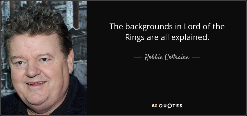 The backgrounds in Lord of the Rings are all explained. - Robbie Coltraine
