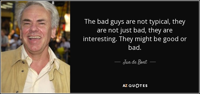 The bad guys are not typical, they are not just bad, they are interesting. They might be good or bad. - Jan de Bont