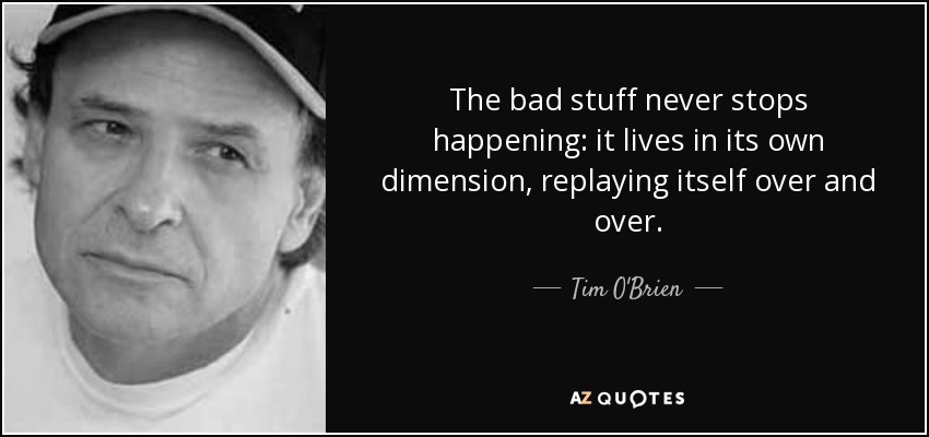 Tim O'Brien quote: The bad stuff never stops happening: it lives in its...