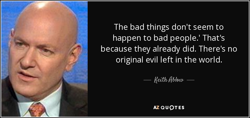 The bad things don't seem to happen to bad people.' That's because they already did. There's no original evil left in the world. - Keith Ablow