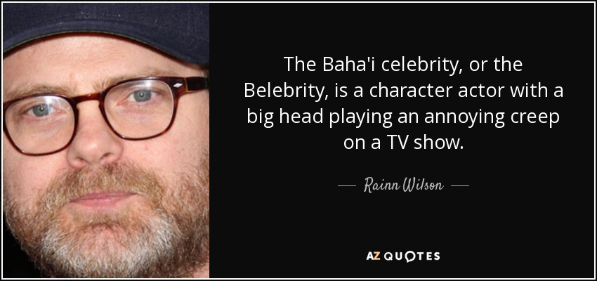 The Baha'i celebrity, or the Belebrity, is a character actor with a big head playing an annoying creep on a TV show. - Rainn Wilson