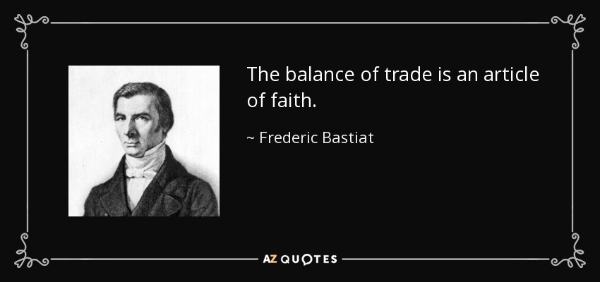 The balance of trade is an article of faith. - Frederic Bastiat