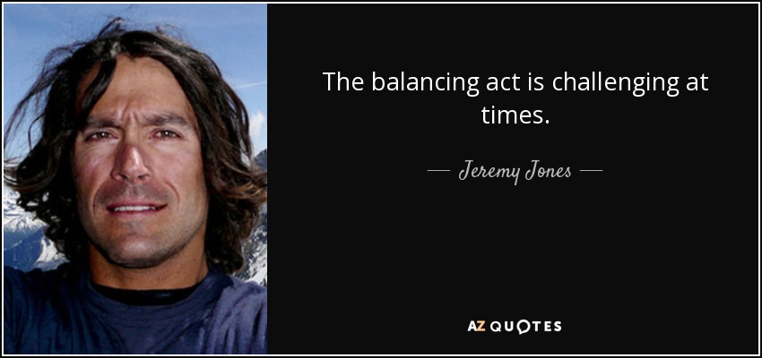 The balancing act is challenging at times. - Jeremy Jones