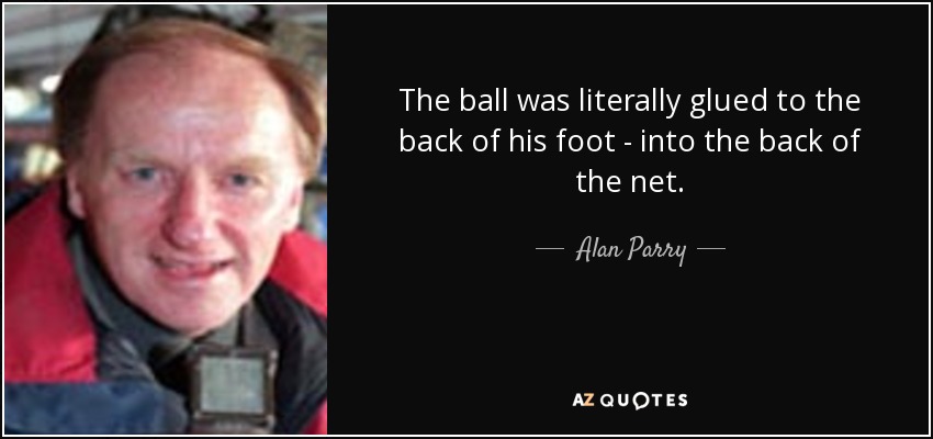 The ball was literally glued to the back of his foot - into the back of the net. - Alan Parry