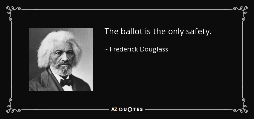 The ballot is the only safety. - Frederick Douglass