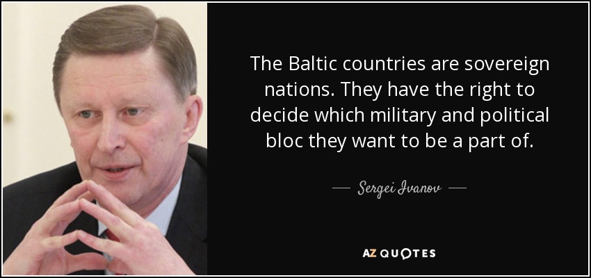 The Baltic countries are sovereign nations. They have the right to decide which military and political bloc they want to be a part of. - Sergei Ivanov
