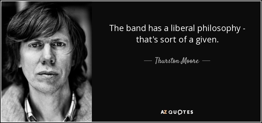 The band has a liberal philosophy - that's sort of a given. - Thurston Moore