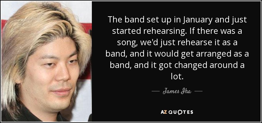 The band set up in January and just started rehearsing. If there was a song, we'd just rehearse it as a band, and it would get arranged as a band, and it got changed around a lot. - James Iha
