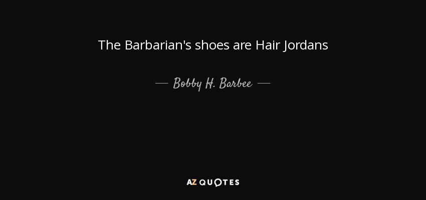 The Barbarian's shoes are Hair Jordans - Bobby H. Barbee, Sr.