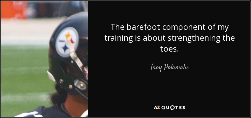 The barefoot component of my training is about strengthening the toes. - Troy Polamalu