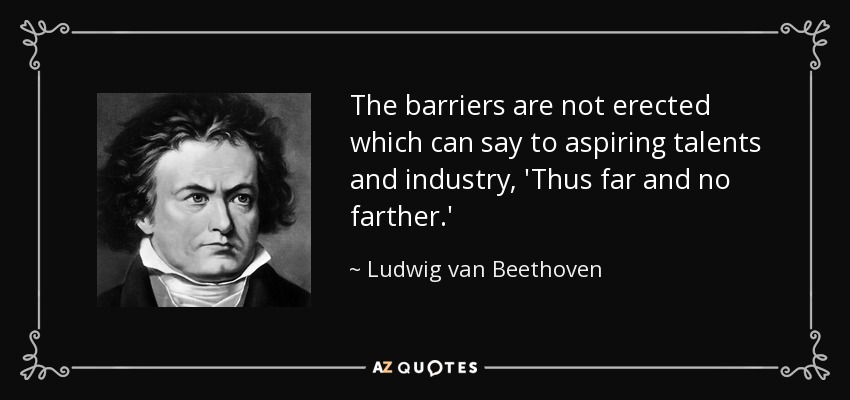 The barriers are not erected which can say to aspiring talents and industry, 'Thus far and no farther.' - Ludwig van Beethoven