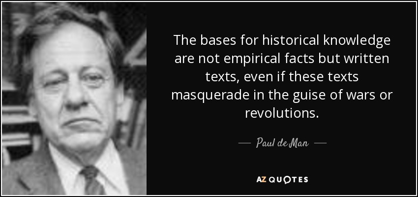 The bases for historical knowledge are not empirical facts but written texts, even if these texts masquerade in the guise of wars or revolutions. - Paul de Man