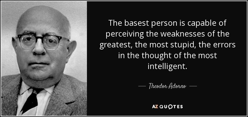 The basest person is capable of perceiving the weaknesses of the greatest, the most stupid, the errors in the thought of the most intelligent. - Theodor Adorno