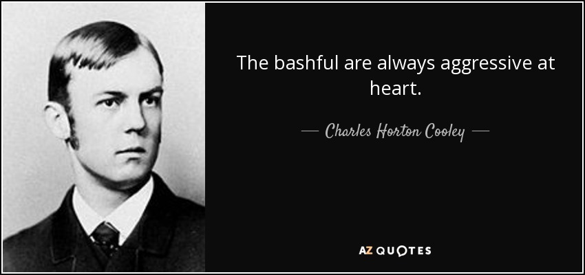 The bashful are always aggressive at heart. - Charles Horton Cooley