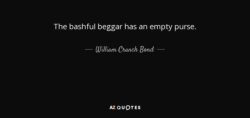 The bashful beggar has an empty purse. - William Cranch Bond