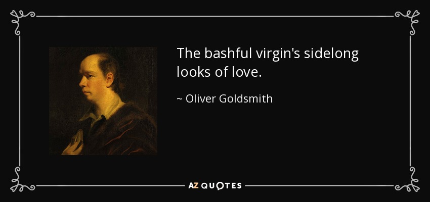 The bashful virgin's sidelong looks of love. - Oliver Goldsmith