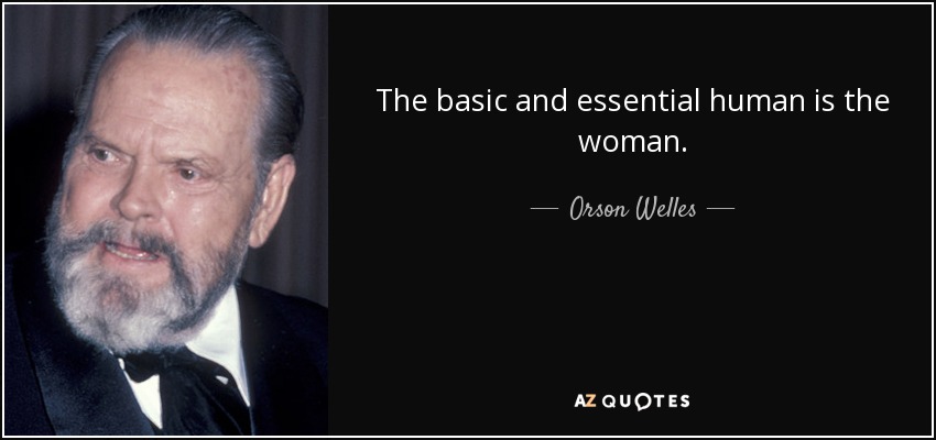 The basic and essential human is the woman. - Orson Welles