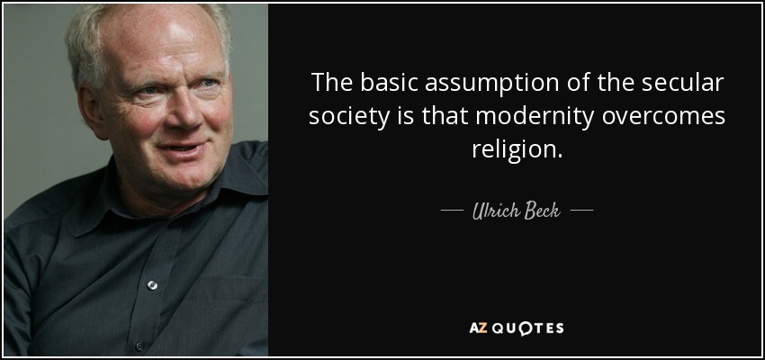 The basic assumption of the secular society is that modernity overcomes religion. - Ulrich Beck