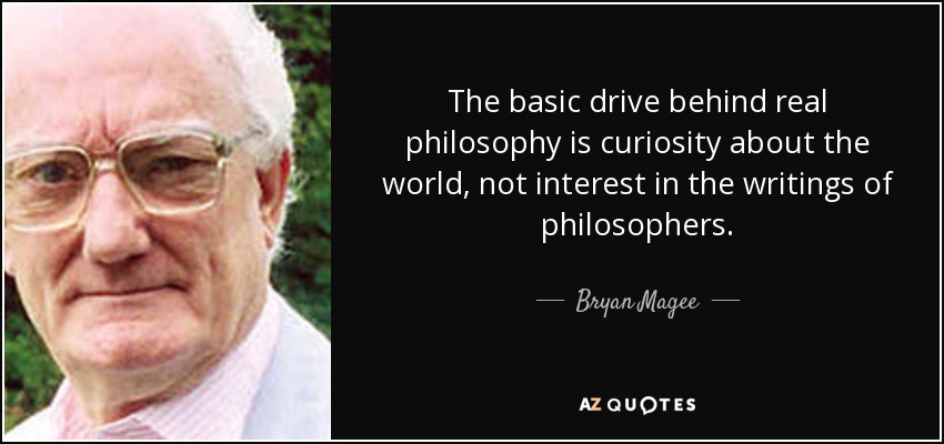 The basic drive behind real philosophy is curiosity about the world, not interest in the writings of philosophers. - Bryan Magee