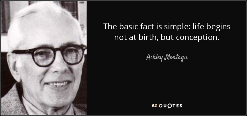 The basic fact is simple: life begins not at birth, but conception. - Ashley Montagu