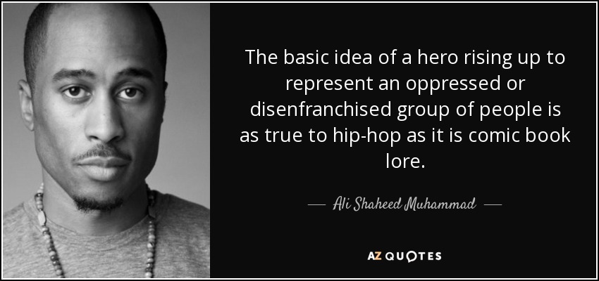 The basic idea of a hero rising up to represent an oppressed or disenfranchised group of people is as true to hip-hop as it is comic book lore. - Ali Shaheed Muhammad