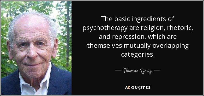 The basic ingredients of psychotherapy are religion, rhetoric, and repression, which are themselves mutually overlapping categories. - Thomas Szasz