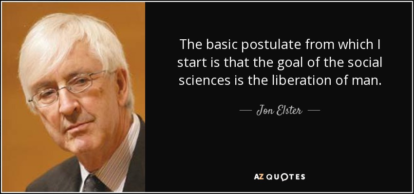 The basic postulate from which I start is that the goal of the social sciences is the liberation of man. - Jon Elster