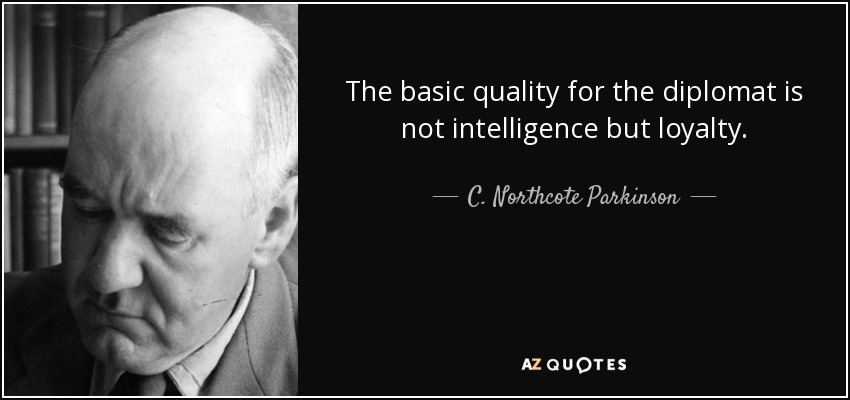 The basic quality for the diplomat is not intelligence but loyalty. - C. Northcote Parkinson