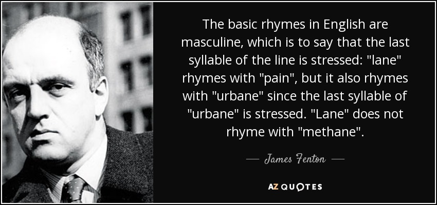 The basic rhymes in English are masculine, which is to say that the last syllable of the line is stressed: 