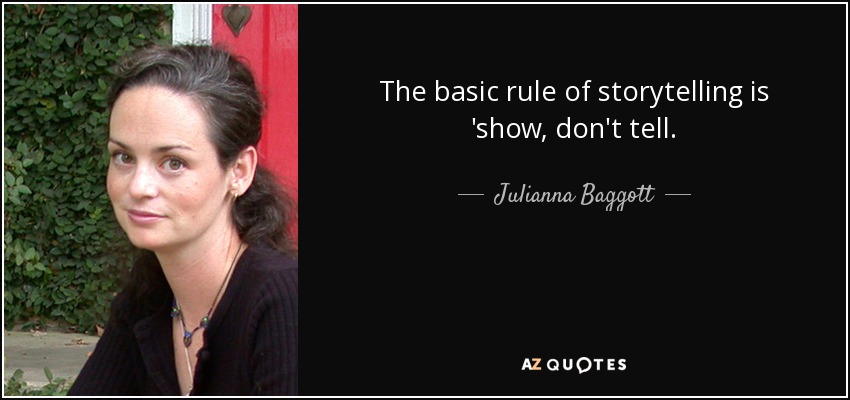 The basic rule of storytelling is 'show, don't tell. - Julianna Baggott