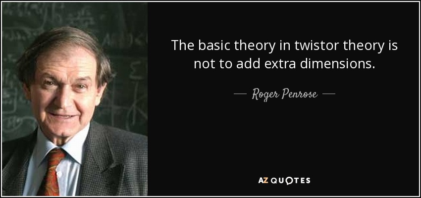 The basic theory in twistor theory is not to add extra dimensions. - Roger Penrose