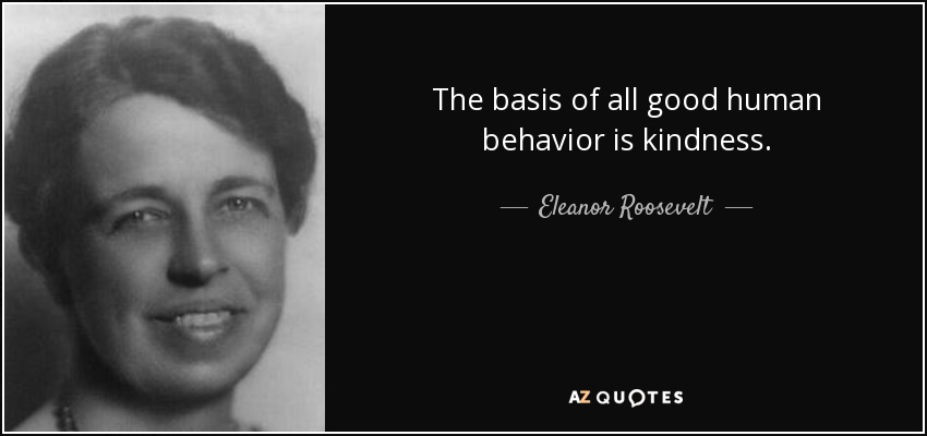 The basis of all good human behavior is kindness. - Eleanor Roosevelt