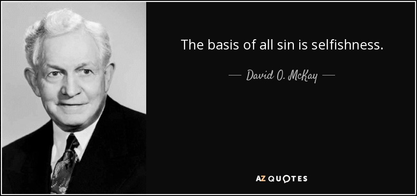 The basis of all sin is selfishness. - David O. McKay