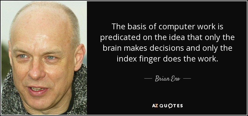 The basis of computer work is predicated on the idea that only the brain makes decisions and only the index finger does the work. - Brian Eno