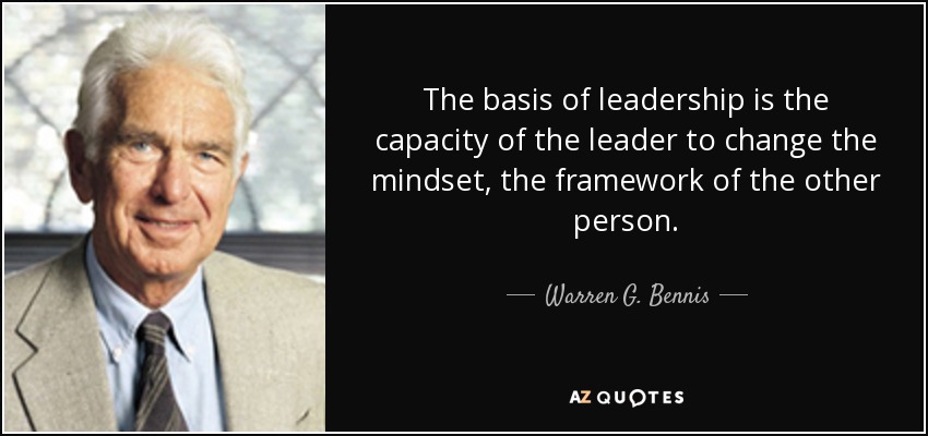 The basis of leadership is the capacity of the leader to change the mindset, the framework of the other person. - Warren G. Bennis