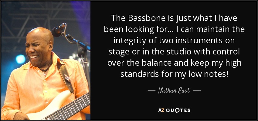 The Bassbone is just what I have been looking for... I can maintain the integrity of two instruments on stage or in the studio with control over the balance and keep my high standards for my low notes! - Nathan East