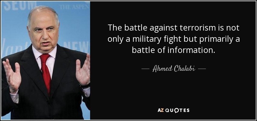 The battle against terrorism is not only a military fight but primarily a battle of information. - Ahmed Chalabi