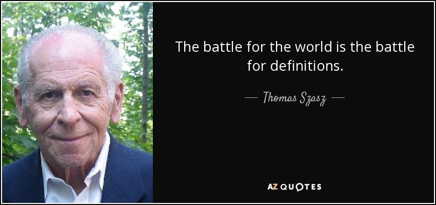 The battle for the world is the battle for definitions. - Thomas Szasz