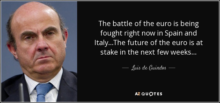 The battle of the euro is being fought right now in Spain and Italy...The future of the euro is at stake in the next few weeks... - Luis de Guindos